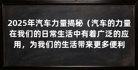 2025年汽车力量揭秘（汽车的力量在我们的日常生活中有着广泛的应用，为我们的生活带来更多便利