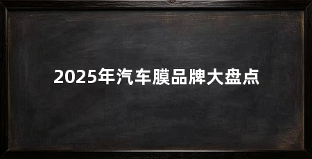 2025年汽车膜品牌大盘点
