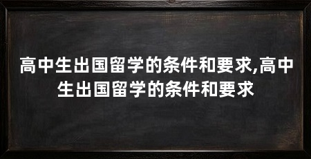 高中生出国留学的条件和要求,高中生出国留学的条件和要求