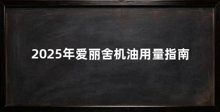 2025年爱丽舍机油用量指南