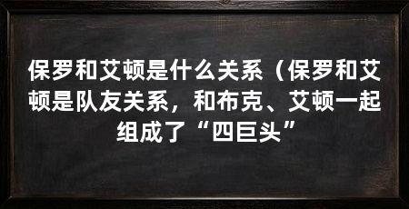 保罗和艾顿是什么关系（保罗和艾顿是队友关系，和布克、艾顿一起组成了“四巨头”