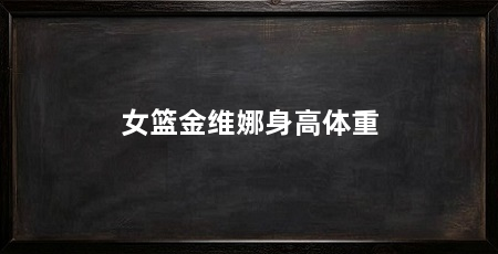 女篮金维娜身高体重