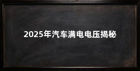 2025年汽车满电电压揭秘