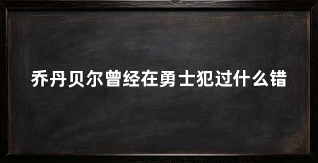 乔丹贝尔曾经在勇士犯过什么错