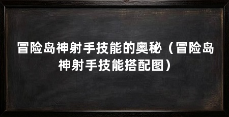 冒险岛神射手技能的奥秘（冒险岛神射手技能搭配图）