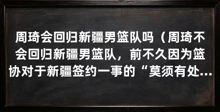 周琦会回归新疆男篮队吗(周琦不会回归新疆男篮队,前不久因为篮协对于新疆签约一事的“莫须有处罚”