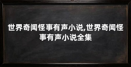 世界奇闻怪事有声小说,世界奇闻怪事有声小说全集
