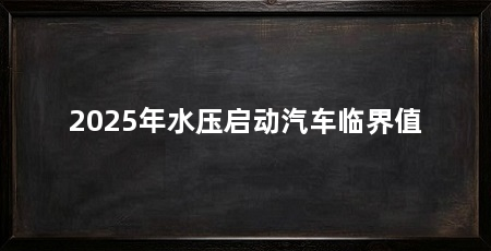 2025年水压启动汽车临界值