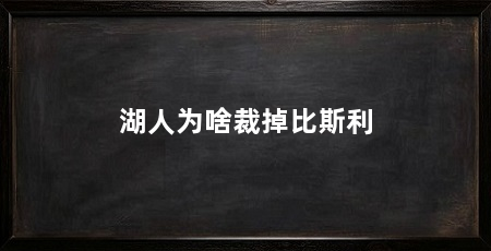 湖人为啥裁掉比斯利