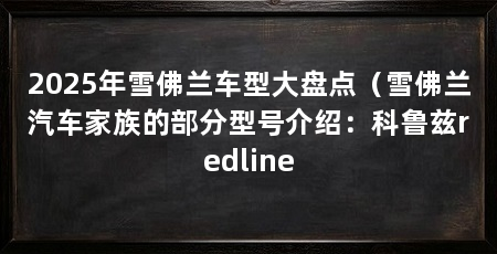 2025年雪佛兰车型大盘点（雪佛兰汽车家族的部分型号介绍：科鲁兹redline