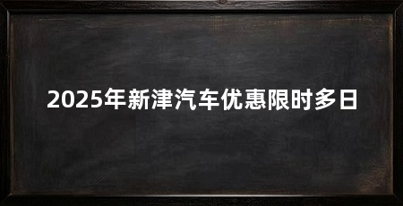 2025年新津汽车优惠限时多日