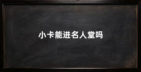 小卡能进名人堂吗