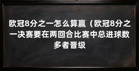 欧冠8分之一怎么算赢（欧冠8分之一决赛要在两回合比赛中总进球数多者晋级
