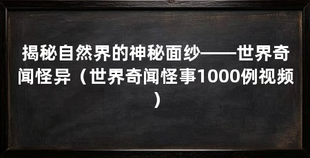 揭秘自然界的神秘面纱——世界奇闻怪异(世界奇闻怪事1000例视频)