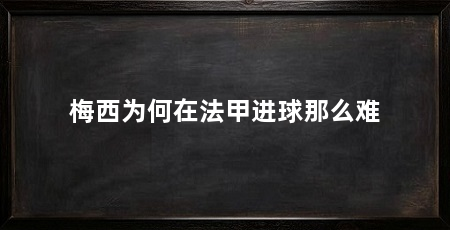 梅西为何在法甲进球那么难