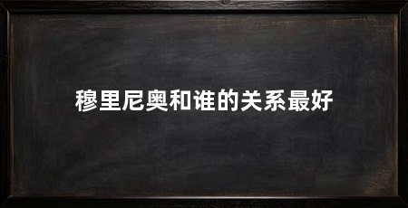 穆里尼奥和谁的关系最好