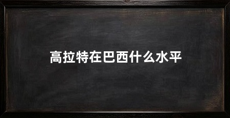 高拉特在巴西什么水平
