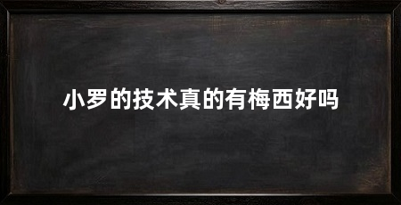 小罗的技术真的有梅西好吗