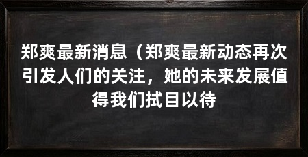 郑爽最新消息(郑爽最新动态再次引发人们的关注,她的未来发展值得我们拭目以待