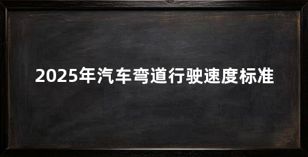 2025年汽车弯道行驶速度标准