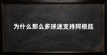 为什么那么多球迷支持阿根廷