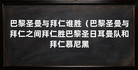 巴黎圣曼与拜仁谁胜(巴黎圣曼与拜仁之间拜仁胜巴黎圣日耳曼队和拜仁慕尼黑