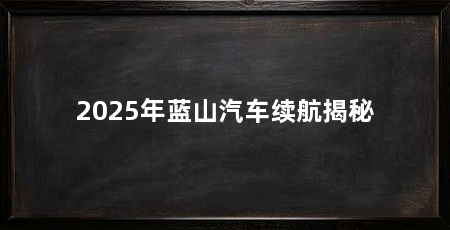 2025年蓝山汽车续航揭秘