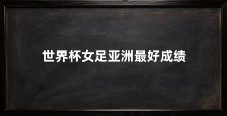 世界杯女足亚洲最好成绩