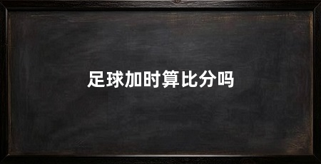 足球加时算比分吗