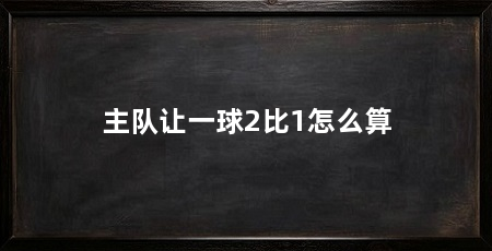 主队让一球2比1怎么算