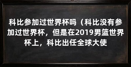 科比参加过世界杯吗（科比没有参加过世界杯，但是在2019男篮世界杯上，科比出任全球大使