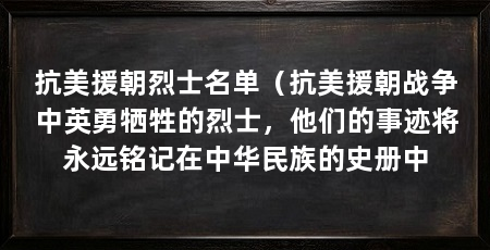 抗美援朝烈士名单(抗美援朝战争中英勇牺牲的烈士,他们的事迹将永远铭记在中华民族的史册中