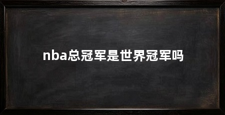 nba总冠军是世界冠军吗