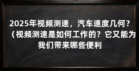 2025年视频测速，汽车速度几何？（视频测速是如何工作的？它又能为我们带来哪些便利