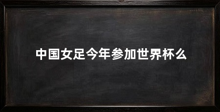 中国女足今年参加世界杯么