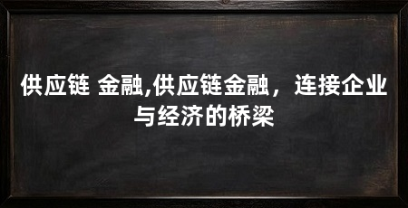 供应链 金融,供应链金融,连接企业与经济的桥梁