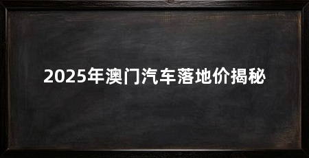 2025年澳门汽车落地价揭秘