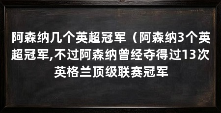 阿森纳几个英超冠军（阿森纳3个英超冠军,不过阿森纳曾经夺得过13次英格兰顶级联赛冠军