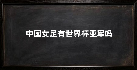 中国女足有世界杯亚军吗