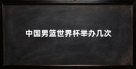 中国男篮世界杯举办几次