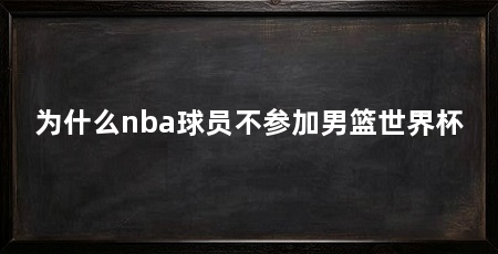 为什么nba球员不参加男篮世界杯