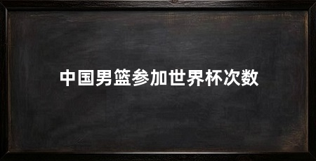中国男篮参加世界杯次数