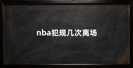 nba犯规几次离场