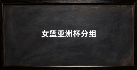 女篮亚洲杯分组