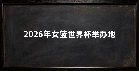 2026年女篮世界杯举办地