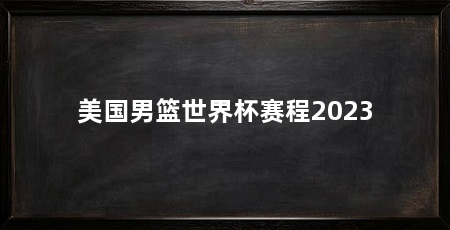 美国男篮世界杯赛程2023