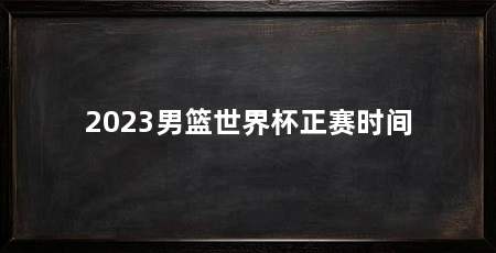 2023男篮世界杯正赛时间