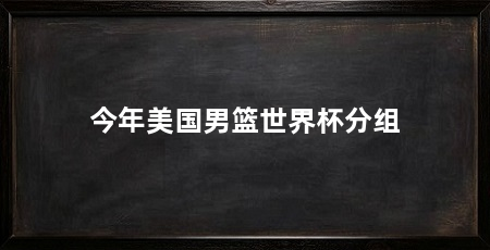 今年美国男篮世界杯分组
