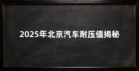 2025年北京汽车耐压值揭秘