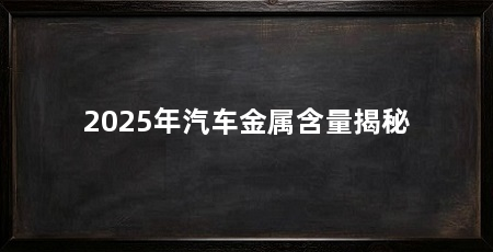 2025年汽车金属含量揭秘